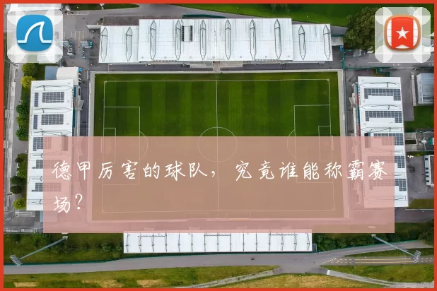 德甲厉害的球队，究竟谁能称霸赛场？