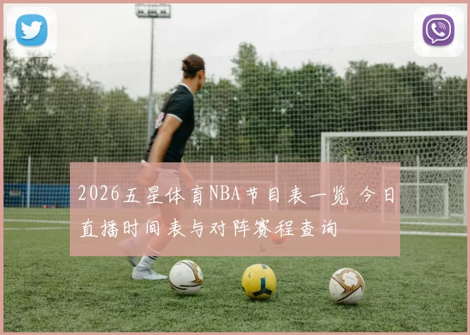 2026五星体育NBA节目表一览 今日直播时间表与对阵赛程查询