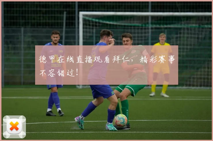 德甲在线直播观看拜仁,精彩赛事不容错过!