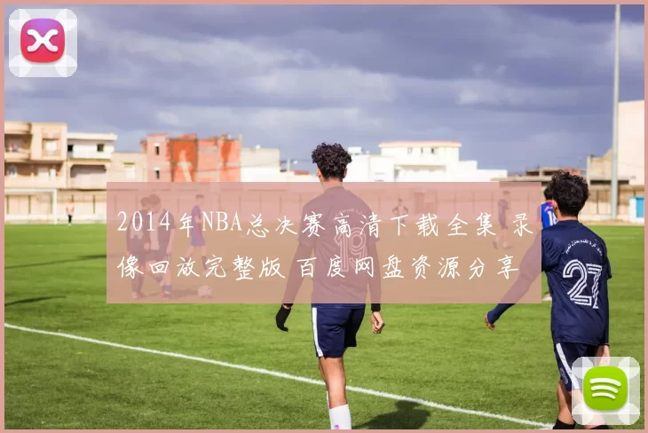 2014年NBA总决赛高清下载全集 录像回放完整版 百度网盘资源分享