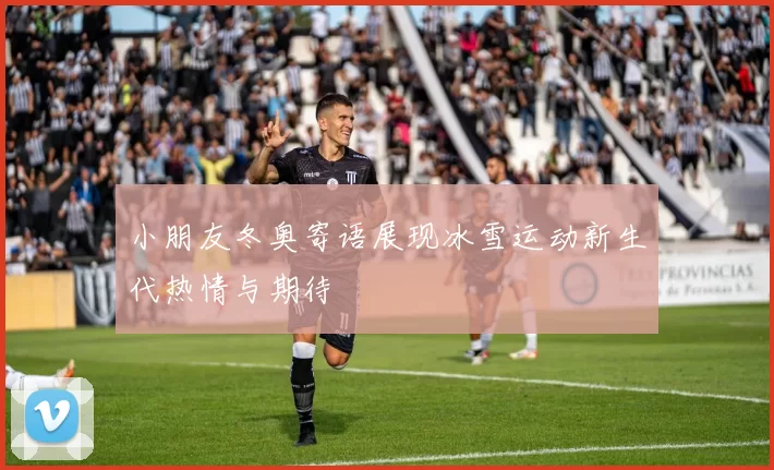 小朋友冬奥寄语展现冰雪运动新生代热情与期待