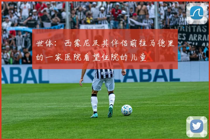 世体：西蒙尼及其伴侣前往马德里的一家医院看望住院的儿童