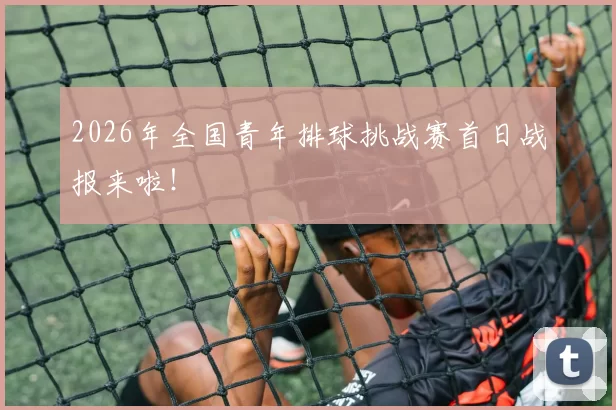 2026年全国青年排球挑战赛首日战报来啦!
