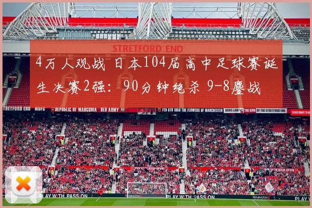 4万人观战 日本104届高中足球赛诞生决赛2强：90分钟绝杀 9-8鏖战