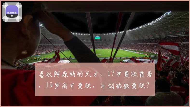 喜欢阿森纳的天才，17岁曼联首秀，19岁离开曼联，计划执教曼联？
