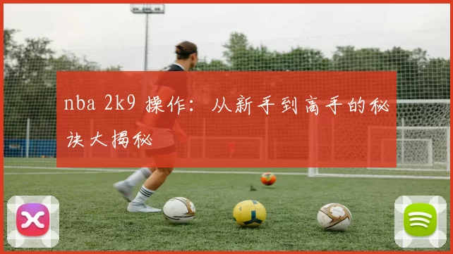 nba 2k9 操作：从新手到高手的秘诀大揭秘