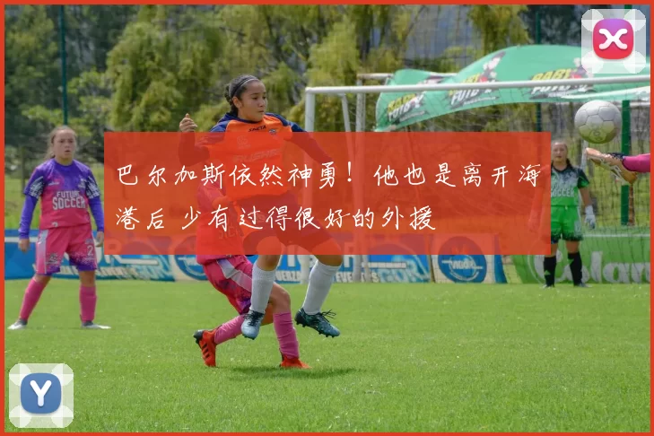 巴尔加斯依然神勇！他也是离开海港后 少有过得很好的外援