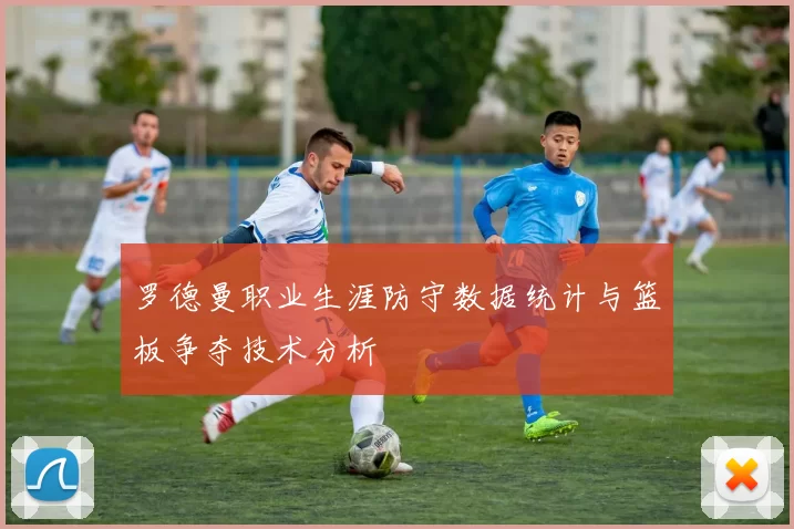 罗德曼职业生涯防守数据统计与篮板争夺技术分析