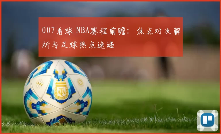 007看球 NBA赛程前瞻：焦点对决解析与足球热点速递