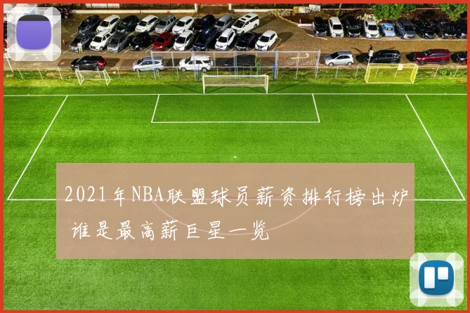 2021年NBA联盟球员薪资排行榜出炉 谁是最高薪巨星一览